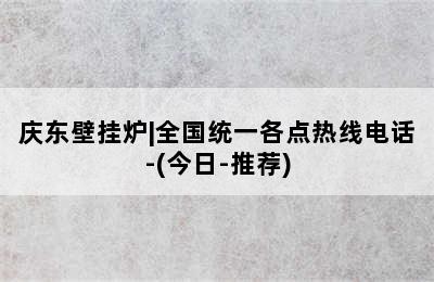 庆东壁挂炉|全国统一各点热线电话-(今日-推荐)